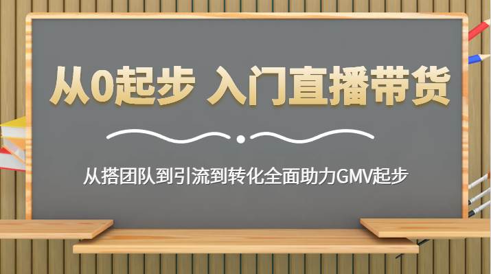 从0起步 入门直播带货 从搭团队到引流到转化全面助力GMV起步-金云网创--一切美好高质量资源，尽在金云网创！