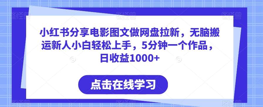 小红书分享电影图文做网盘拉新，无脑搬运新人小白轻松上手，5分钟一个作品，日收益1000+【揭秘】-金云网创--一切美好高质量资源，尽在金云网创！