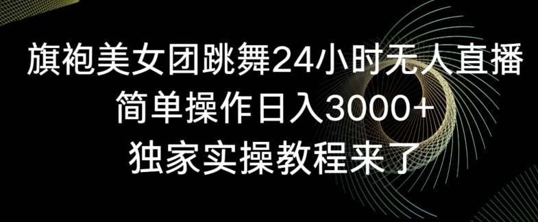 旗袍美女团跳舞24小时无人直播，简单操作日入3000+，独家实操教程来了【揭秘】-金云网创--一切美好高质量资源，尽在金云网创！