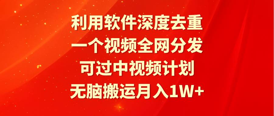 （9224期）利用软件深度去重，一个视频全网分发，可过中视频计划，无脑搬运月入1W+-金云网创--一切美好高质量资源，尽在金云网创！