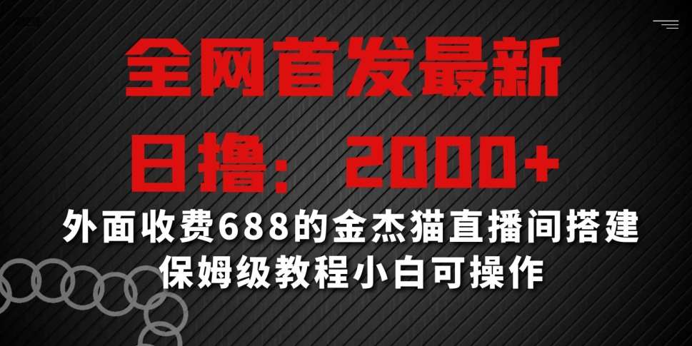 全网首发最新，日撸2000+，外面收费688的金杰猫直播间搭建，保姆级教程小白可操作【揭秘】-金云网创--一切美好高质量资源，尽在金云网创！