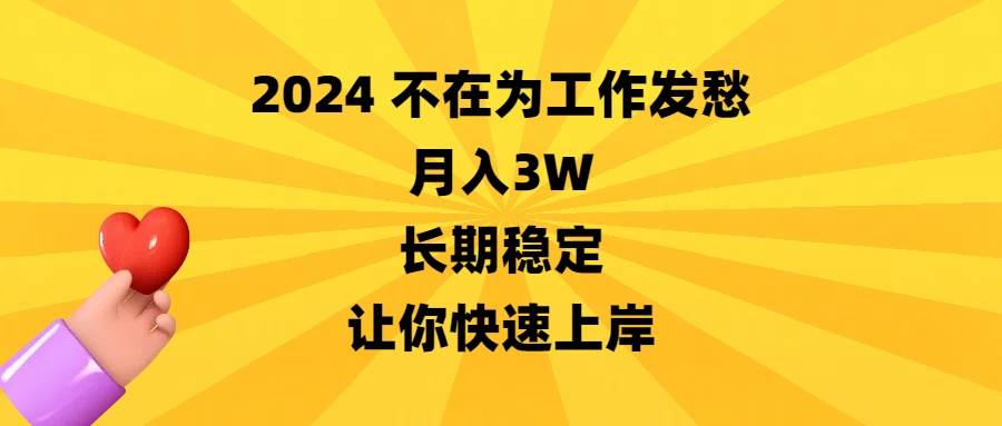 （8683期）2024不在为工作发愁，月入3W，长期稳定，让你快速上岸-金云网创--一切美好高质量资源，尽在金云网创！