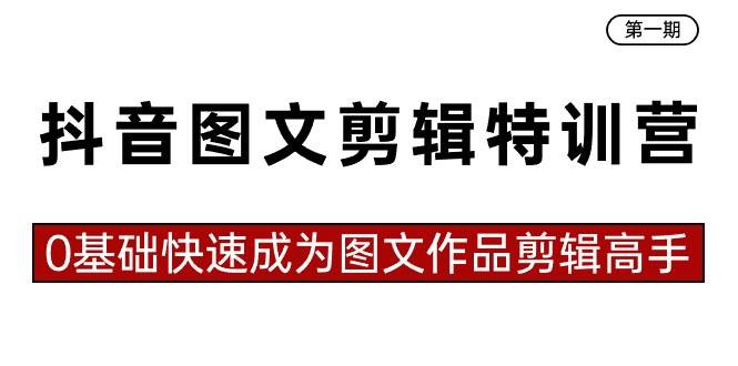 抖音图文剪辑特训营第一期，0基础快速成为图文作品剪辑高手（23节课）-金云网创--一切美好高质量资源，尽在金云网创！