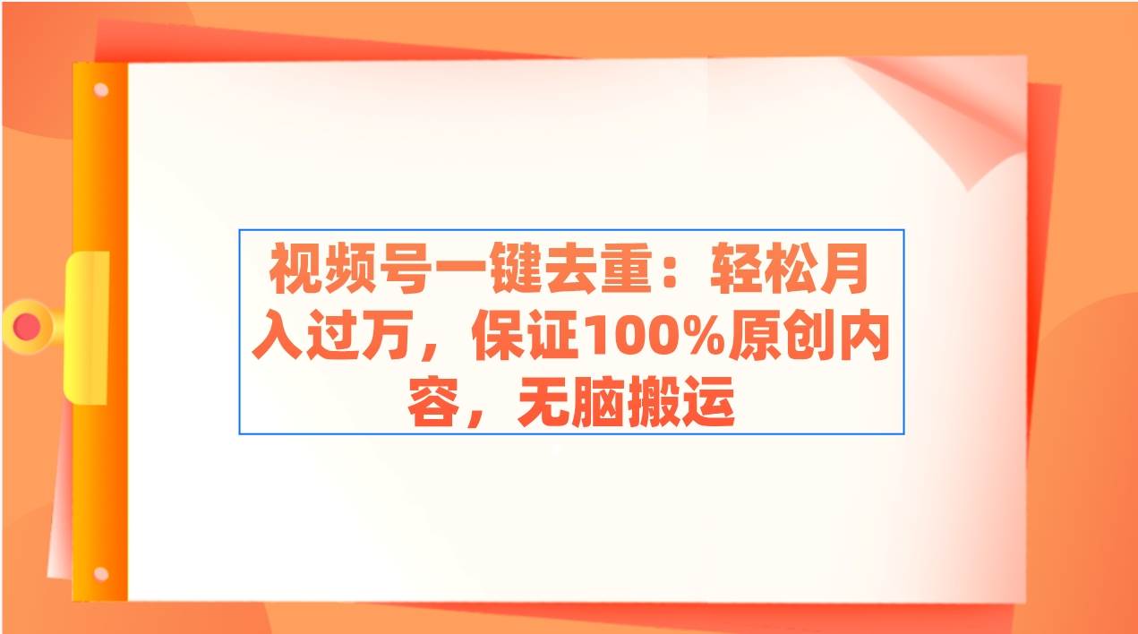 （9020期）视频号一键去重：轻松月入过万，保证100%原创内容，无脑搬运-金云网创--一切美好高质量资源，尽在金云网创！