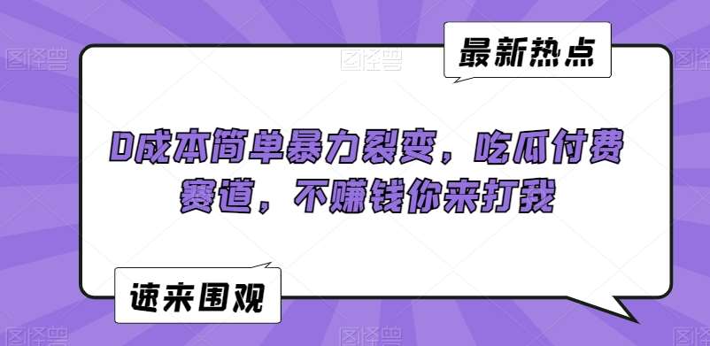 0成本简单暴力裂变，吃瓜付费赛道，不赚钱你来打我【揭秘】-金云网创--一切美好高质量资源，尽在金云网创！