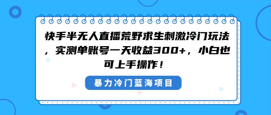 （8796期）快手半无人直播荒野求生刺激冷门玩法，实测单账号一天收益300+，小白也…-金云网创--一切美好高质量资源，尽在金云网创！