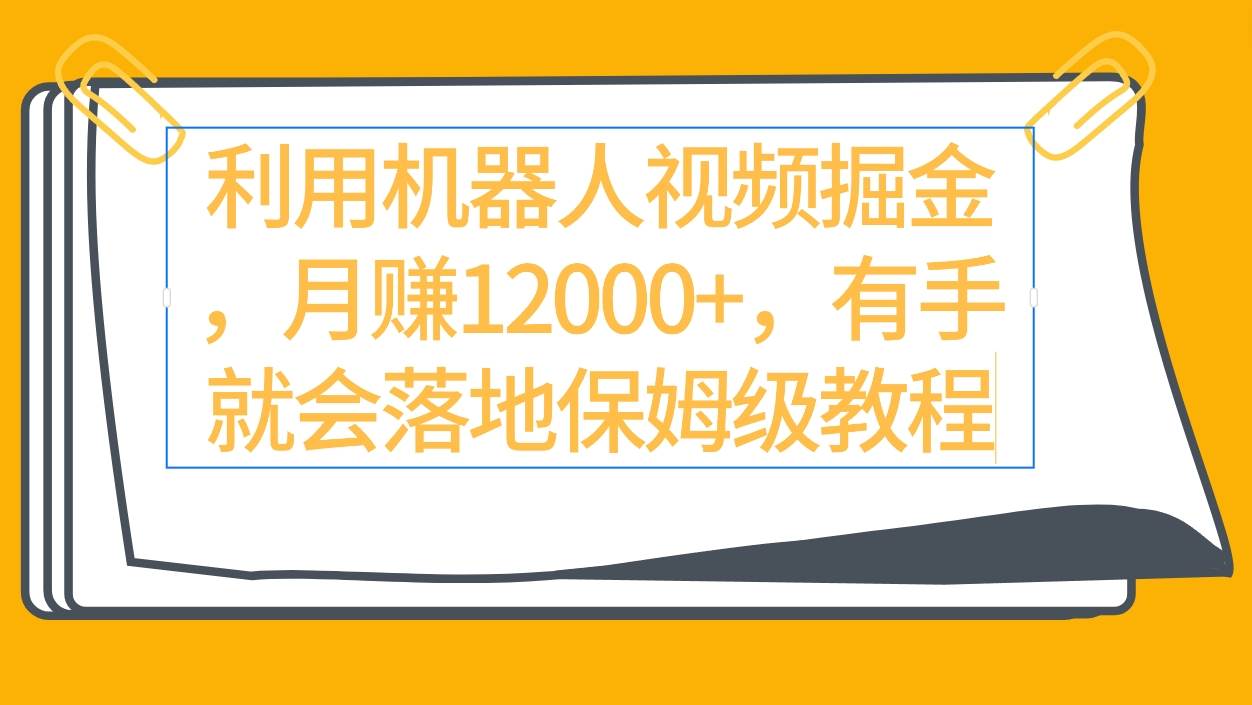 （9346期）利用机器人视频掘金月赚12000+，有手就会落地保姆级教程-金云网创--一切美好高质量资源，尽在金云网创！