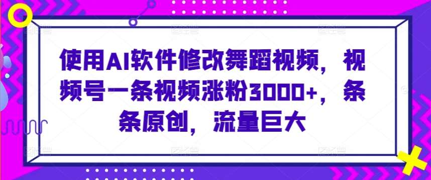 使用AI软件修改舞蹈视频，视频号一条视频涨粉3000+，条条原创，流量巨大【揭秘】-金云网创--一切美好高质量资源，尽在金云网创！