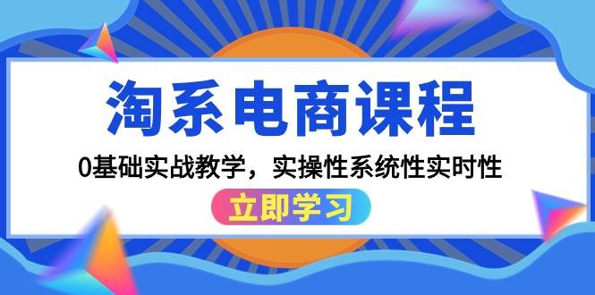 （9704期）淘系电商课程，0基础实战教学，实操性系统性实时性（15节课）-金云网创--一切美好高质量资源，尽在金云网创！