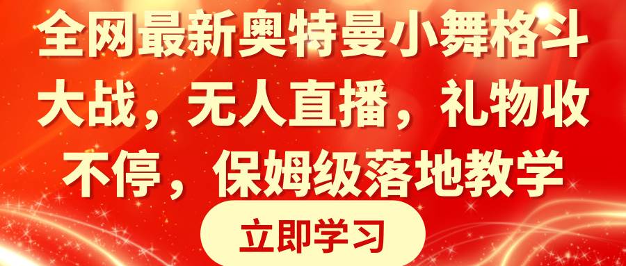 （8817期）全网最新奥特曼小舞格斗大战，无人直播，礼物收不停，保姆级落地教学-金云网创--一切美好高质量资源，尽在金云网创！