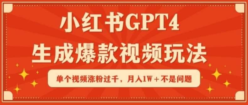 小红书GPT4生成爆款视频玩法，单个视频涨粉过千，月入1W+不是问题【揭秘】-金云网创--一切美好高质量资源，尽在金云网创！