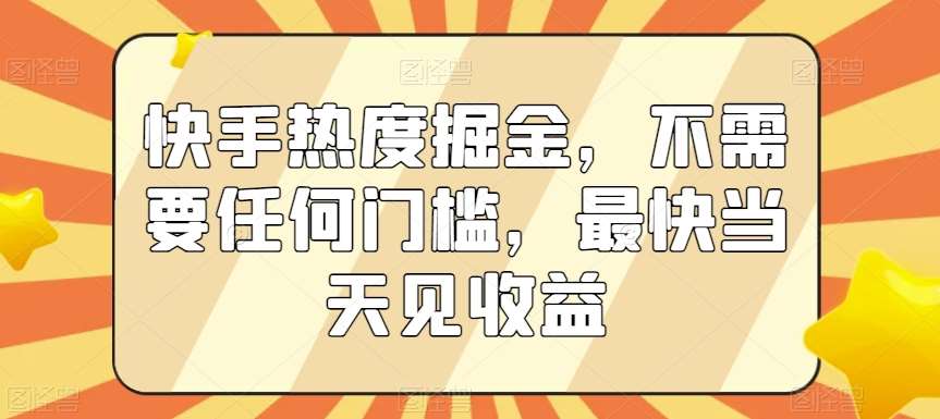 快手热度掘金，不需要任何门槛，最快当天见收益【揭秘】-金云网创--一切美好高质量资源，尽在金云网创！