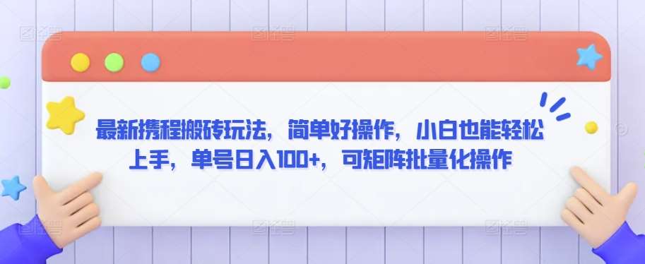 最新携程搬砖玩法，简单好操作，小白也能轻松上手，单号日入100+，可矩阵批量化操作【揭秘】-金云网创--一切美好高质量资源，尽在金云网创！