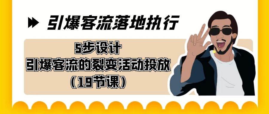 （8894期）引爆-客流落地执行，5步设计引爆客流的裂变活动投放（19节课）-金云网创--一切美好高质量资源，尽在金云网创！