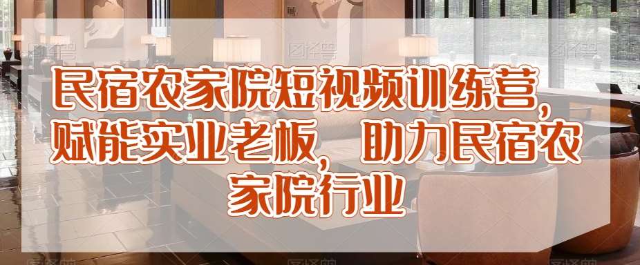 民宿农家院短视频训练营，赋能实业老板，助力民宿农家院行业-金云网创--一切美好高质量资源，尽在金云网创！