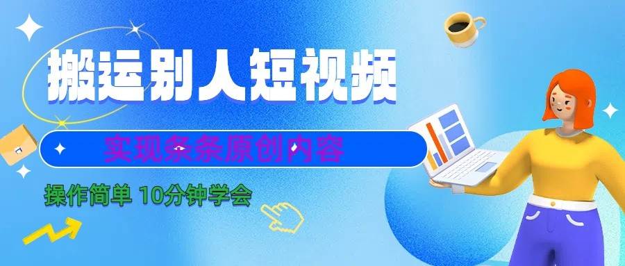 10分钟学会搬运别人短视频，剪辑处理后实现条条原创内容-金云网创--一切美好高质量资源，尽在金云网创！