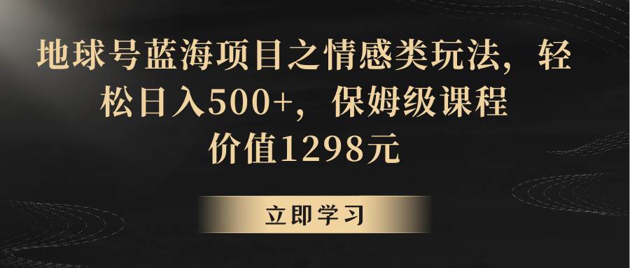 地球号蓝海项目之情感类玩法，轻松日入500+，保姆级教程-金云网创--一切美好高质量资源，尽在金云网创！