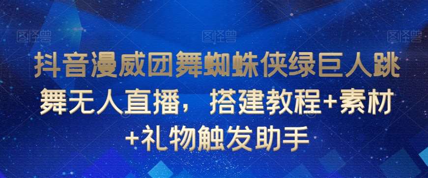 抖音漫威团舞蜘蛛侠绿巨人跳舞无人直播，搭建教程+素材+礼物触发助手-金云网创--一切美好高质量资源，尽在金云网创！