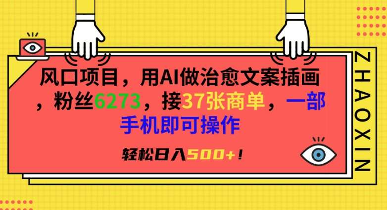 风口项目，用AI做治愈文案插画，粉丝6273，接37张商单，一部手机即可操作，轻松日入500+【揭秘】-金云网创--一切美好高质量资源，尽在金云网创！