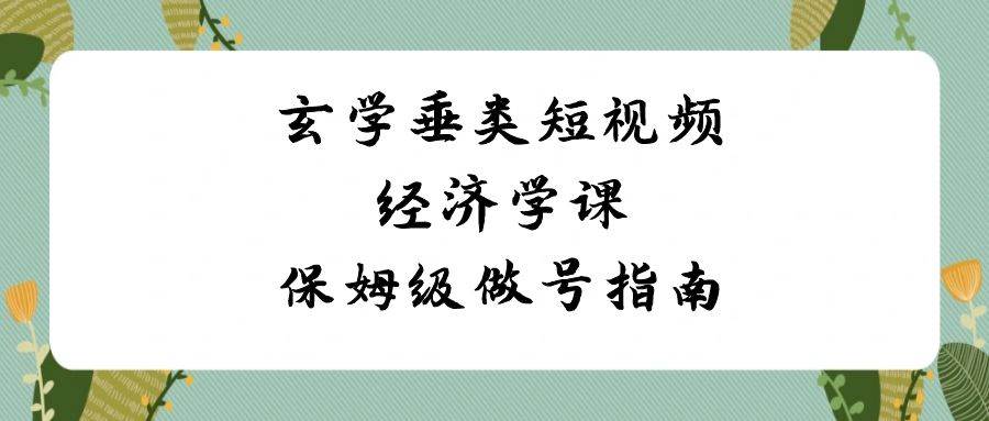 （8820期）玄学 垂类短视频经济学课，保姆级做号指南（8节课）-金云网创--一切美好高质量资源，尽在金云网创！