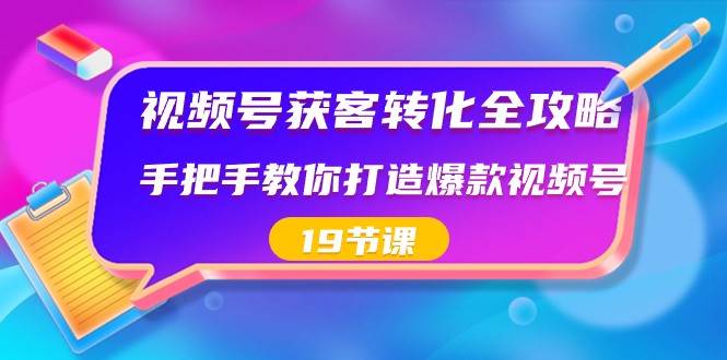 视频号获客转化全攻略，手把手教你打造爆款视频号（19节课）-金云网创--一切美好高质量资源，尽在金云网创！