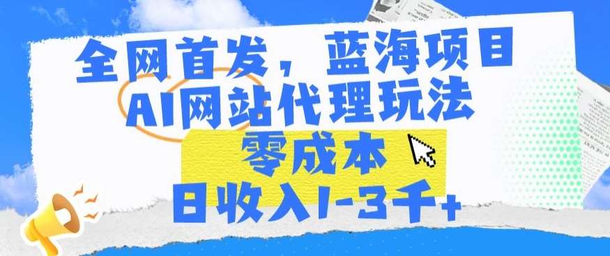 全网首发，蓝海项目，AI网站代理玩法，零成本日收入1-3千+【揭秘】-金云网创--一切美好高质量资源，尽在金云网创！