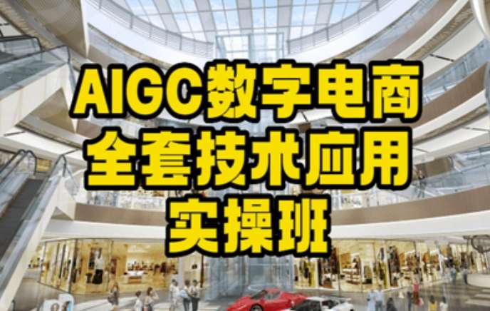 AIGC数字电商全套技术应用实操班，轻松打造高效电商-金云网创--一切美好高质量资源，尽在金云网创！