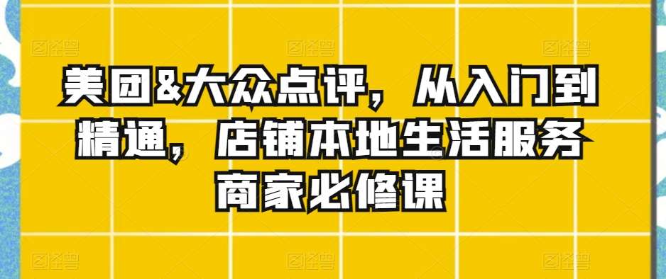 美团&大众点评，从入门到精通，店铺本地生活服务商家必修课-金云网创--一切美好高质量资源，尽在金云网创！