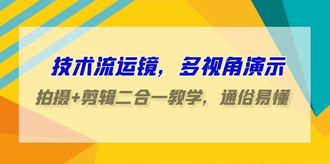 技术流运镜，多视角演示，拍摄+剪辑二合一教学，通俗易懂（70节课）-金云网创--一切美好高质量资源，尽在金云网创！