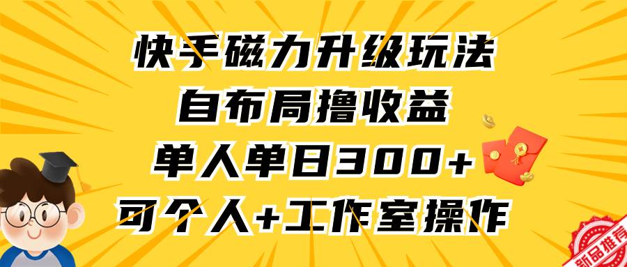 （9368期）快手磁力升级玩法，自布局撸收益，单人单日300+，个人工作室均可操作-金云网创--一切美好高质量资源，尽在金云网创！