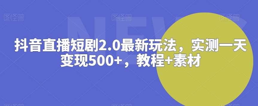 抖音直播短剧2.0最新玩法，实测一天变现500+，教程+素材【揭秘】-金云网创--一切美好高质量资源，尽在金云网创！