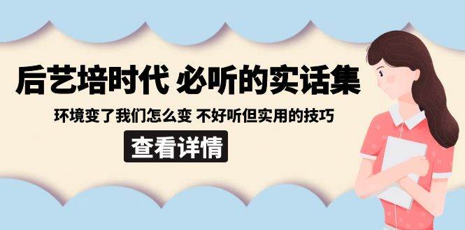 （8811期）后艺培 时代之必听的实话集：环境变了我们怎么变 不好听但实用的技巧-金云网创--一切美好高质量资源，尽在金云网创！