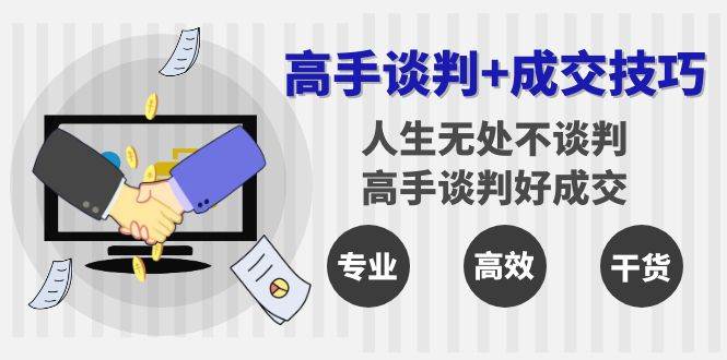 （8837期）高手谈判+成交技巧：人生无处不谈判，高手谈判好成交（25节课）-金云网创--一切美好高质量资源，尽在金云网创！