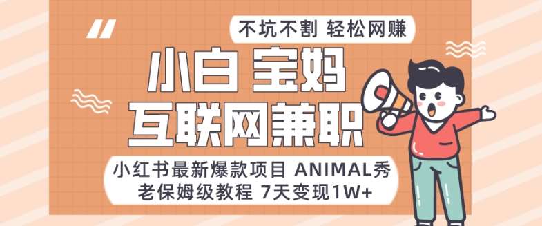 小红书最新爆款项目Animal秀，老保姆级教程，7天变现1w+【揭秘】-金云网创--一切美好高质量资源，尽在金云网创！