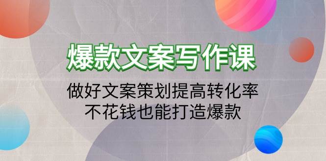 （9508期）爆款文案写作课：做好文案策划提高转化率，不花钱也能打造爆款（19节课）-金云网创--一切美好高质量资源，尽在金云网创！