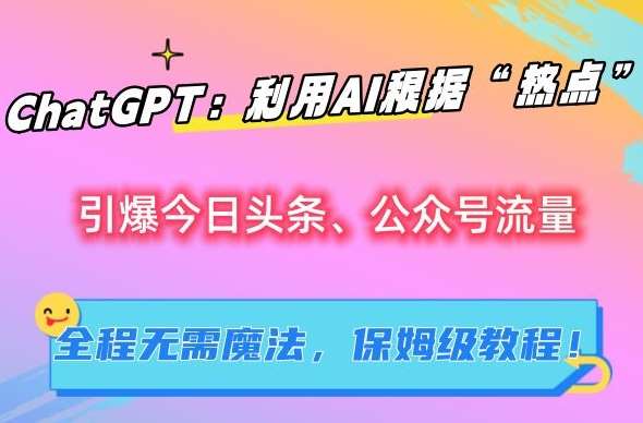 ChatGPT：利用AI根据“热点”引爆今日头条、公众号流量，无需魔法，保姆级教程【揭秘】-金云网创--一切美好高质量资源，尽在金云网创！