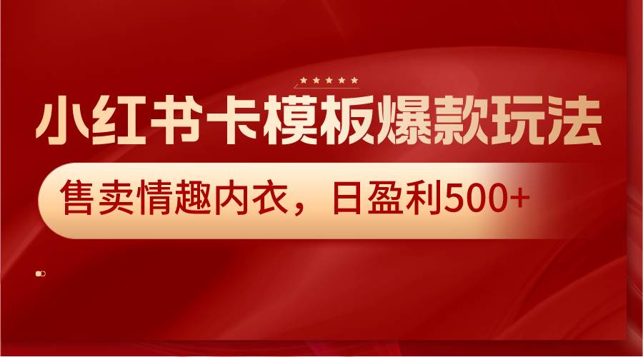 小红书卡模板爆款玩法，售卖情趣内衣，日盈利500+-金云网创--一切美好高质量资源，尽在金云网创！