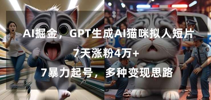 GPT生成AI猫咪拟人短片，7天涨粉4万+，暴力起号，多种变现思路【揭秘】-金云网创--一切美好高质量资源，尽在金云网创！