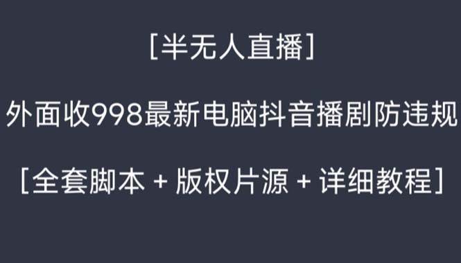 （8701期）外面收998新半无人直播电脑抖音播剧防违规【全套脚本+版权片源+详细教程】-金云网创--一切美好高质量资源，尽在金云网创！