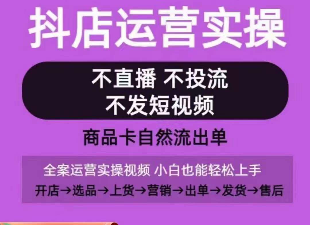 抖店运营实操课，从0-1起店视频全实操，不直播、不投流、不发短视频，商品卡自然流出单-金云网创--一切美好高质量资源，尽在金云网创！