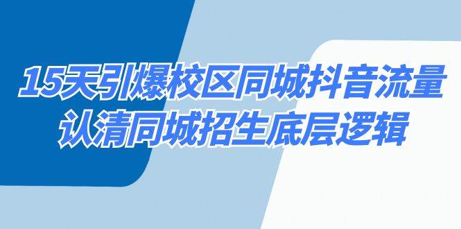 （8813期）15天引爆校区 同城抖音流量，认清同城招生底层逻辑-金云网创--一切美好高质量资源，尽在金云网创！