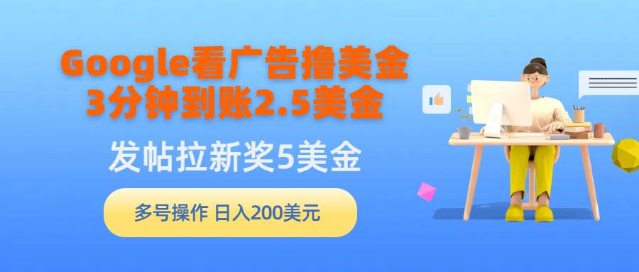 （9678期）Google看广告撸美金，3分钟到账2.5美金，发帖拉新5美金，多号操作，日入…-金云网创--一切美好高质量资源，尽在金云网创！