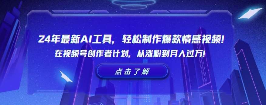 24年最新AI工具，轻松制作爆款情感视频！在视频号创作者计划，从涨粉到月入过万【揭秘】-金云网创--一切美好高质量资源，尽在金云网创！