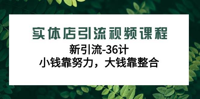 实体店引流视频课程，新引流-36计，小钱靠努力，大钱靠整合（48节课）-金云网创--一切美好高质量资源，尽在金云网创！