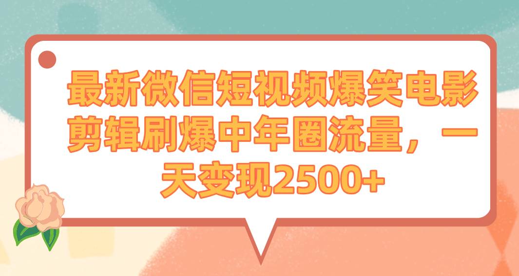 （9310期）最新微信短视频爆笑电影剪辑刷爆中年圈流量，一天变现2500+-金云网创--一切美好高质量资源，尽在金云网创！