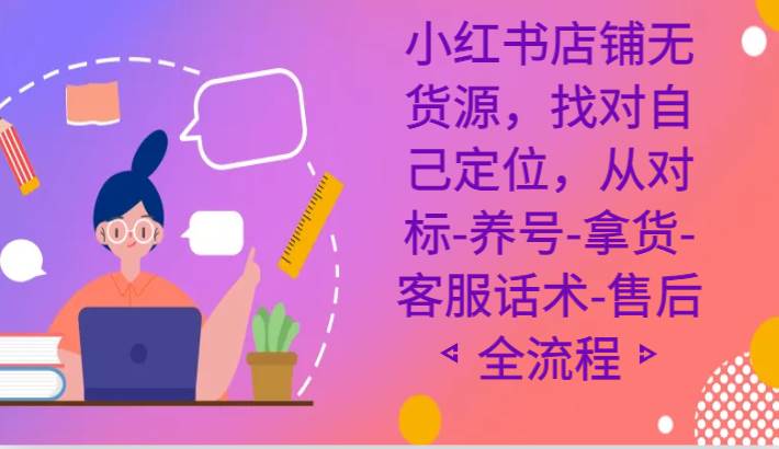 小红书店铺无货源课程，找对自己定位，从对标-养号-拿货-客服话术-售后全流程-金云网创--一切美好高质量资源，尽在金云网创！