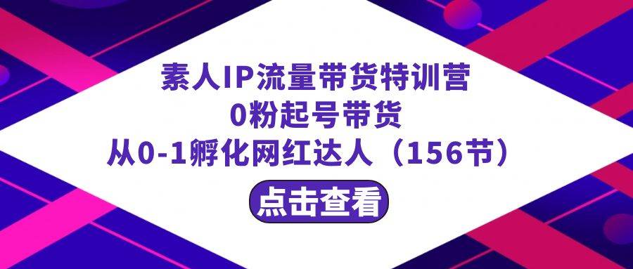 繁星·计划素人IP流量带货特训营：0粉起号带货 从0-1孵化网红达人（156节）-金云网创--一切美好高质量资源，尽在金云网创！