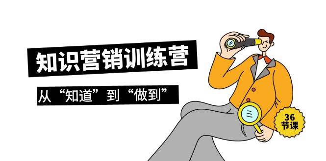 （9512期）知识营销训练营·实操班，从“知道”到“做到”（36节课）-金云网创--一切美好高质量资源，尽在金云网创！