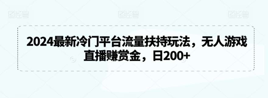 2024最新冷门平台流量扶持玩法，无人游戏直播赚赏金，日200+【揭秘】-金云网创--一切美好高质量资源，尽在金云网创！