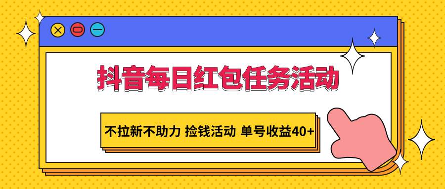 抖音每日红包任务活动，不拉新不助力 捡钱活动 单号收益40+-金云网创--一切美好高质量资源，尽在金云网创！